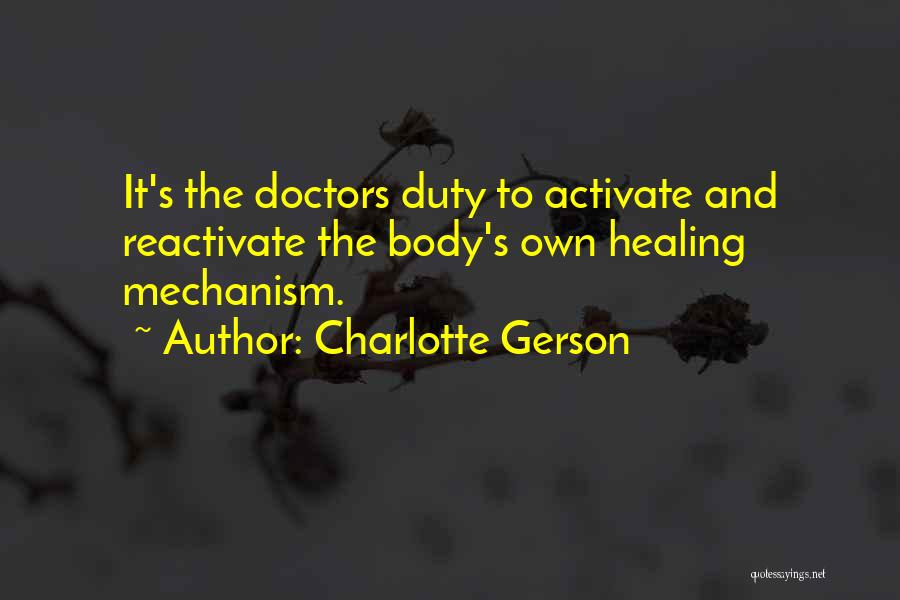 Charlotte Gerson Quotes: It's The Doctors Duty To Activate And Reactivate The Body's Own Healing Mechanism.