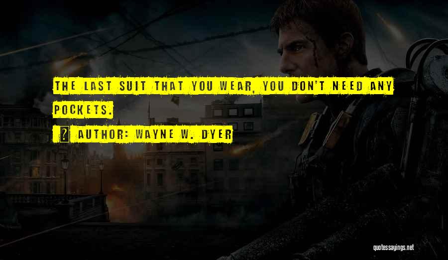 Wayne W. Dyer Quotes: The Last Suit That You Wear, You Don't Need Any Pockets.