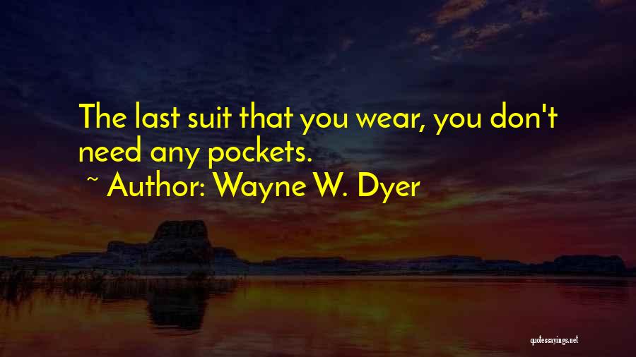 Wayne W. Dyer Quotes: The Last Suit That You Wear, You Don't Need Any Pockets.