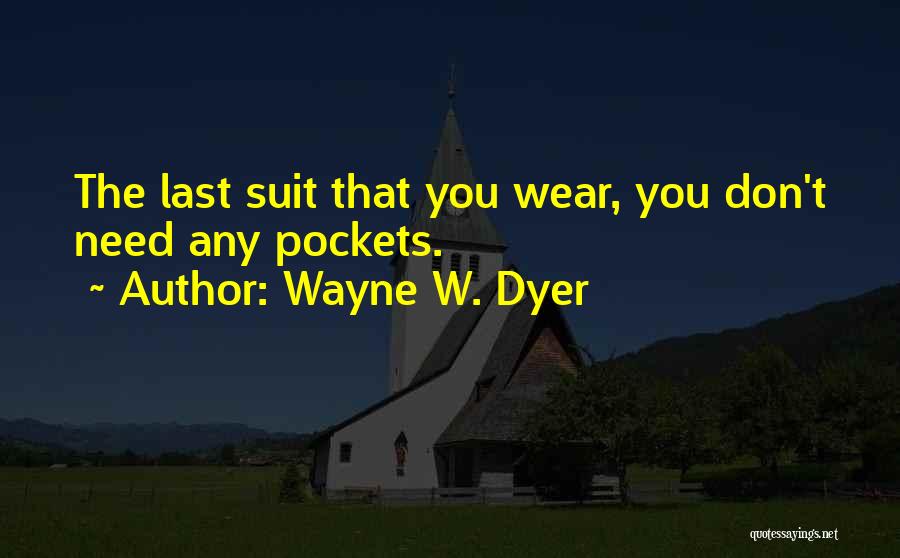 Wayne W. Dyer Quotes: The Last Suit That You Wear, You Don't Need Any Pockets.