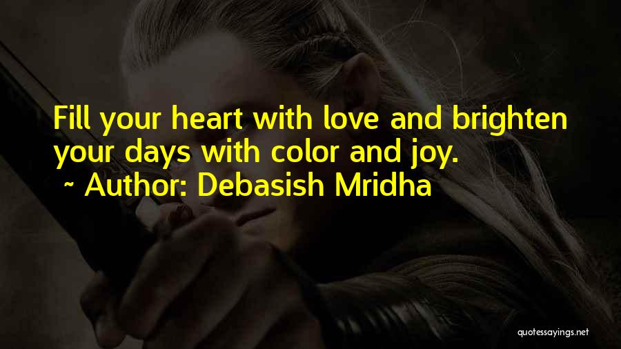 Debasish Mridha Quotes: Fill Your Heart With Love And Brighten Your Days With Color And Joy.