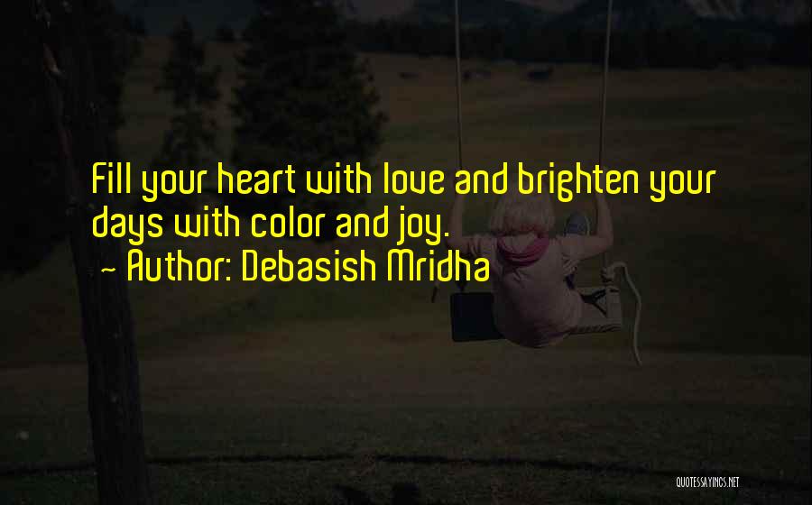 Debasish Mridha Quotes: Fill Your Heart With Love And Brighten Your Days With Color And Joy.