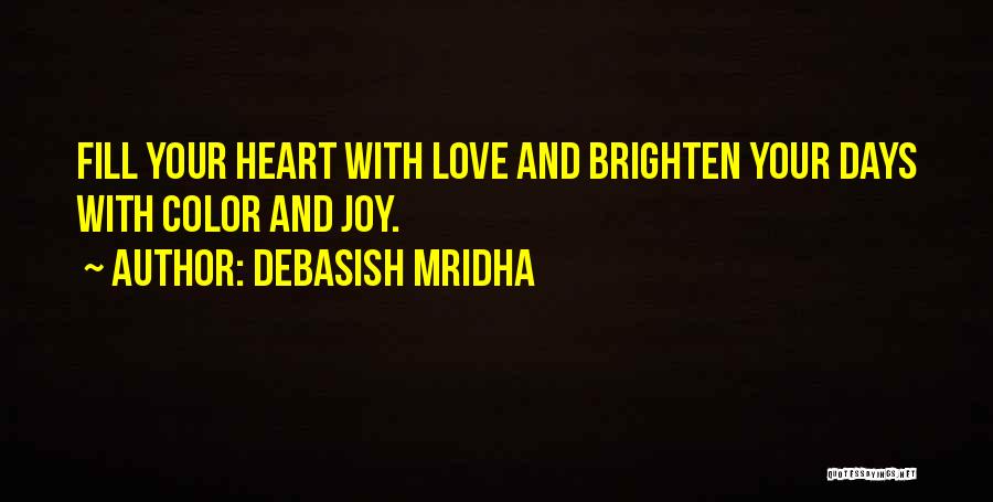 Debasish Mridha Quotes: Fill Your Heart With Love And Brighten Your Days With Color And Joy.