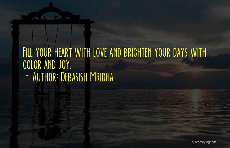 Debasish Mridha Quotes: Fill Your Heart With Love And Brighten Your Days With Color And Joy.