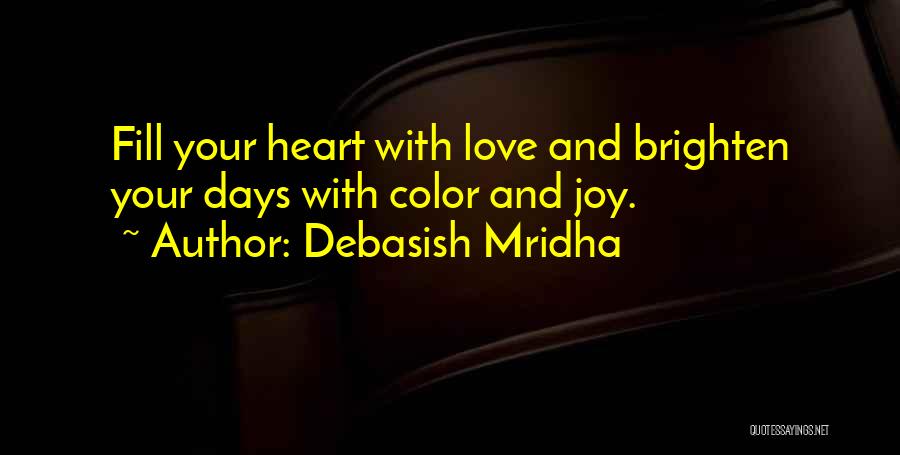 Debasish Mridha Quotes: Fill Your Heart With Love And Brighten Your Days With Color And Joy.