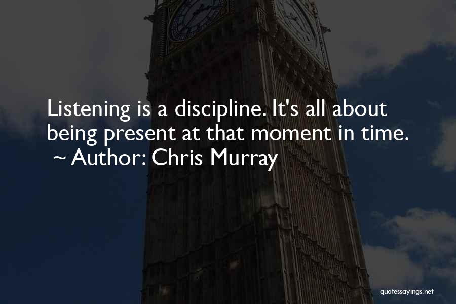 Chris Murray Quotes: Listening Is A Discipline. It's All About Being Present At That Moment In Time.