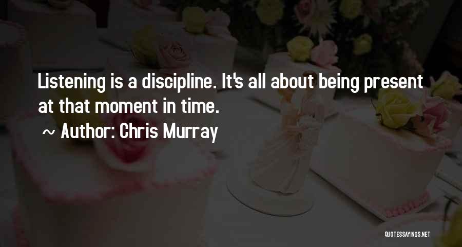 Chris Murray Quotes: Listening Is A Discipline. It's All About Being Present At That Moment In Time.