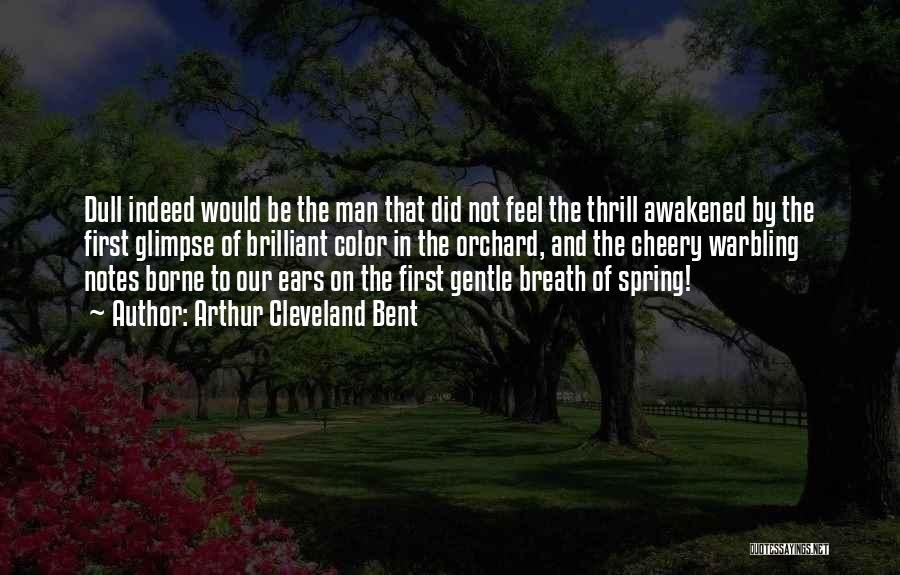 Arthur Cleveland Bent Quotes: Dull Indeed Would Be The Man That Did Not Feel The Thrill Awakened By The First Glimpse Of Brilliant Color