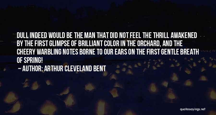 Arthur Cleveland Bent Quotes: Dull Indeed Would Be The Man That Did Not Feel The Thrill Awakened By The First Glimpse Of Brilliant Color