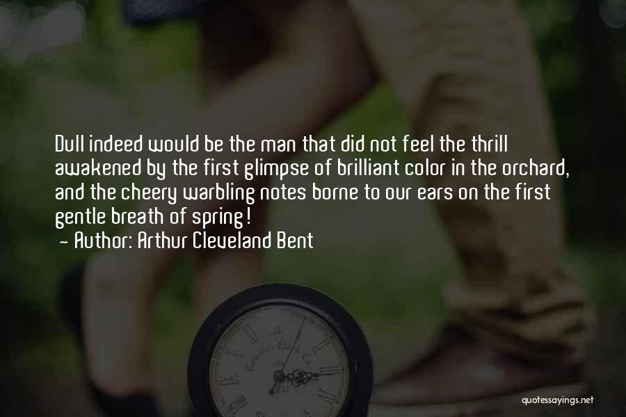 Arthur Cleveland Bent Quotes: Dull Indeed Would Be The Man That Did Not Feel The Thrill Awakened By The First Glimpse Of Brilliant Color