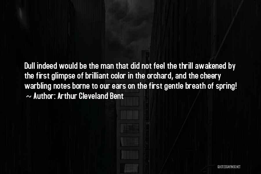 Arthur Cleveland Bent Quotes: Dull Indeed Would Be The Man That Did Not Feel The Thrill Awakened By The First Glimpse Of Brilliant Color