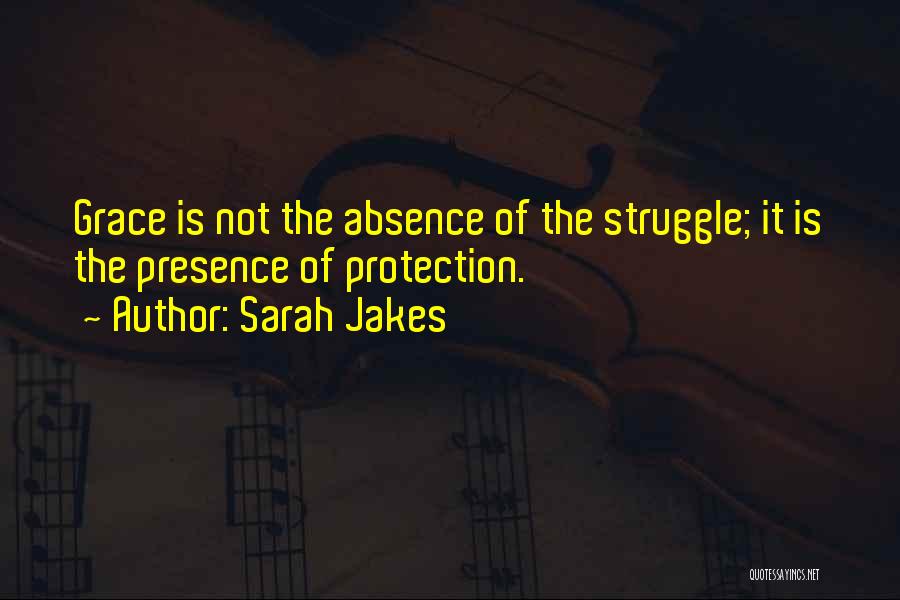 Sarah Jakes Quotes: Grace Is Not The Absence Of The Struggle; It Is The Presence Of Protection.