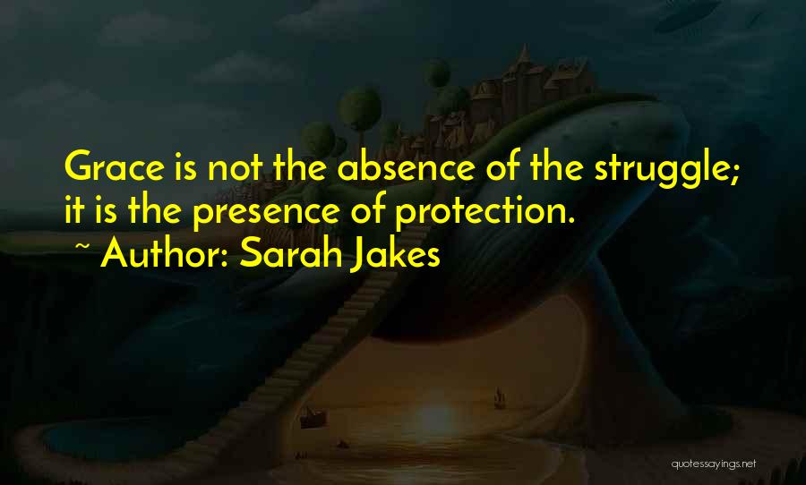 Sarah Jakes Quotes: Grace Is Not The Absence Of The Struggle; It Is The Presence Of Protection.