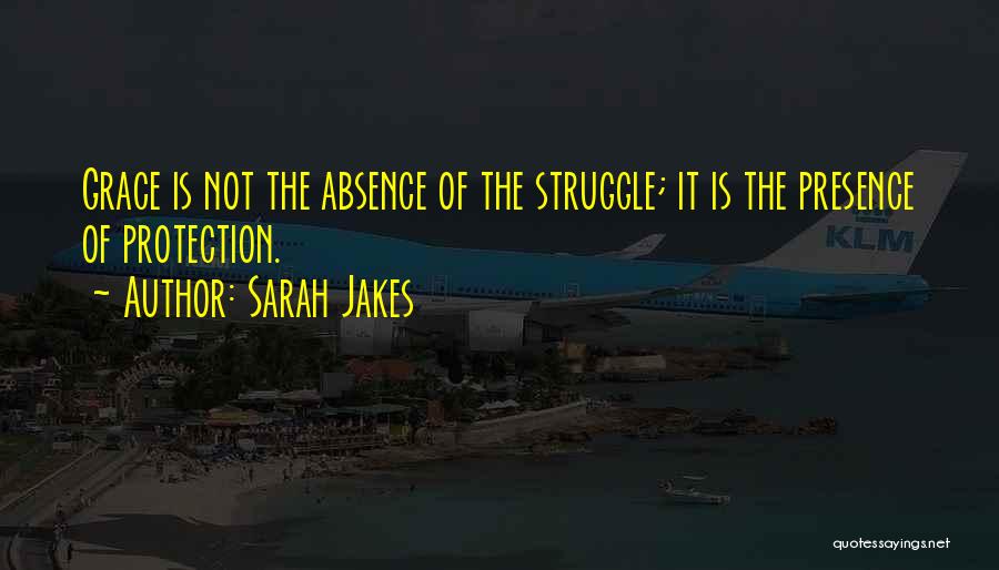 Sarah Jakes Quotes: Grace Is Not The Absence Of The Struggle; It Is The Presence Of Protection.