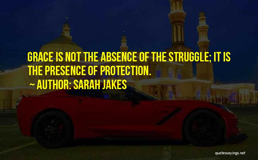 Sarah Jakes Quotes: Grace Is Not The Absence Of The Struggle; It Is The Presence Of Protection.