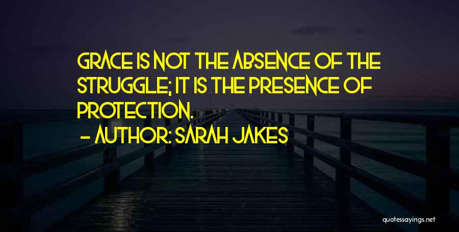 Sarah Jakes Quotes: Grace Is Not The Absence Of The Struggle; It Is The Presence Of Protection.