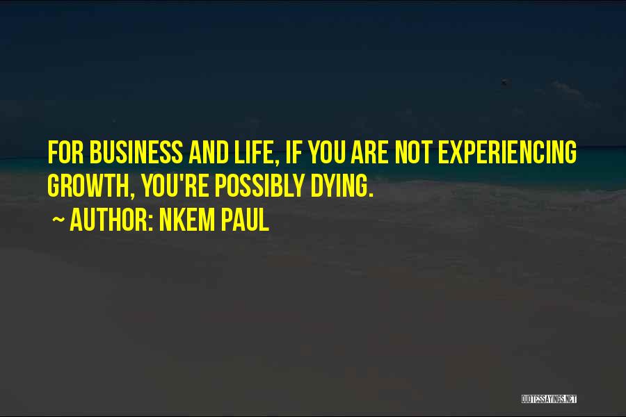 Nkem Paul Quotes: For Business And Life, If You Are Not Experiencing Growth, You're Possibly Dying.