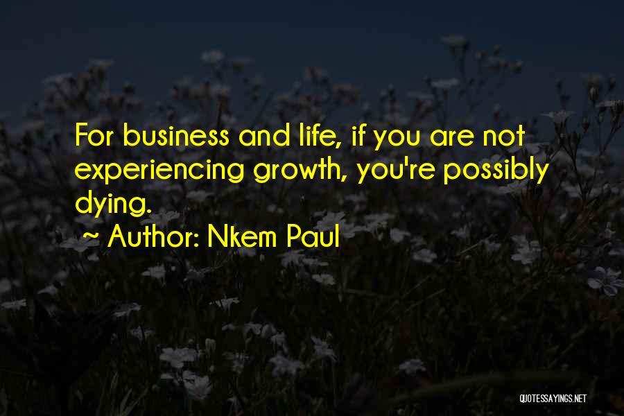 Nkem Paul Quotes: For Business And Life, If You Are Not Experiencing Growth, You're Possibly Dying.