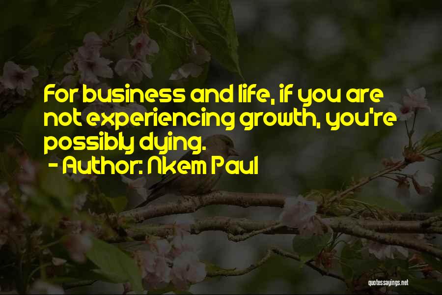 Nkem Paul Quotes: For Business And Life, If You Are Not Experiencing Growth, You're Possibly Dying.