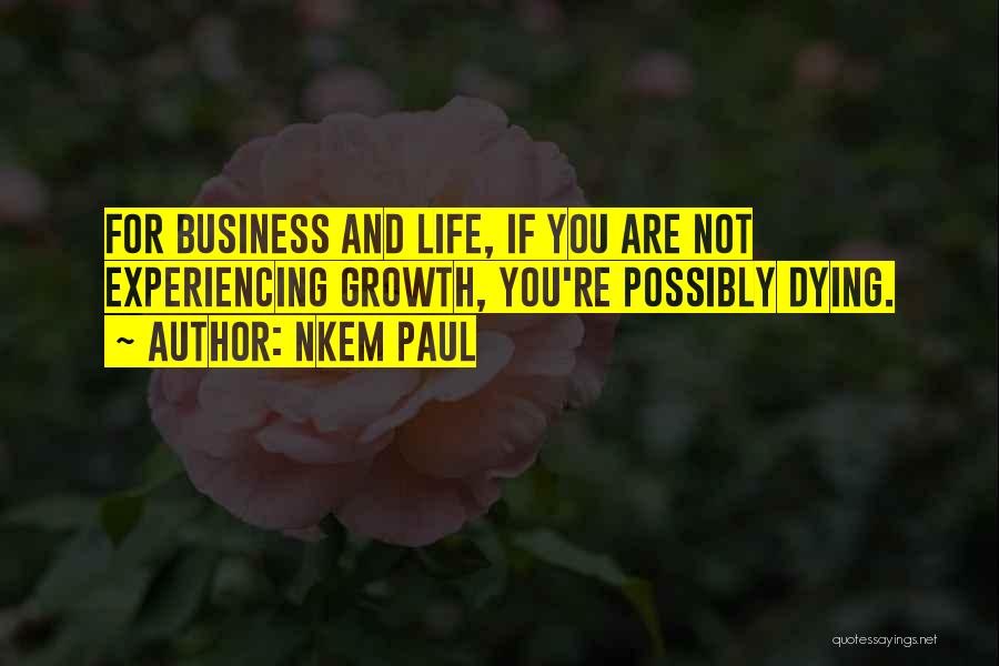 Nkem Paul Quotes: For Business And Life, If You Are Not Experiencing Growth, You're Possibly Dying.