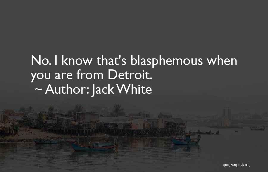 Jack White Quotes: No. I Know That's Blasphemous When You Are From Detroit.