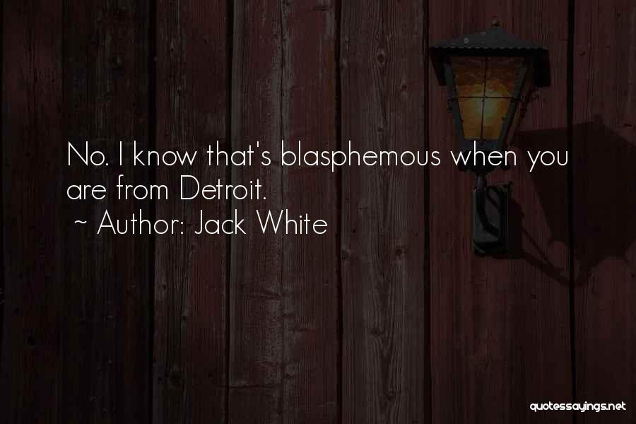 Jack White Quotes: No. I Know That's Blasphemous When You Are From Detroit.