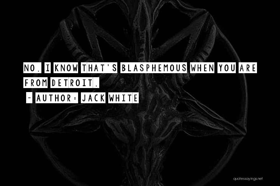 Jack White Quotes: No. I Know That's Blasphemous When You Are From Detroit.