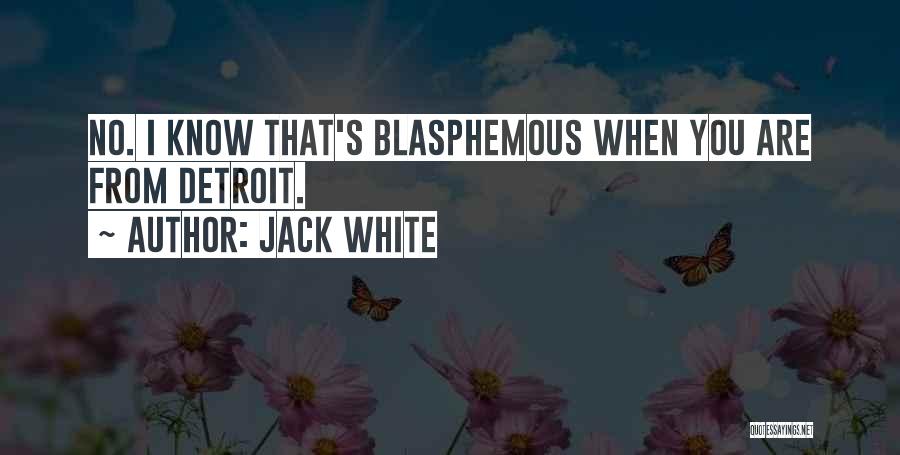 Jack White Quotes: No. I Know That's Blasphemous When You Are From Detroit.