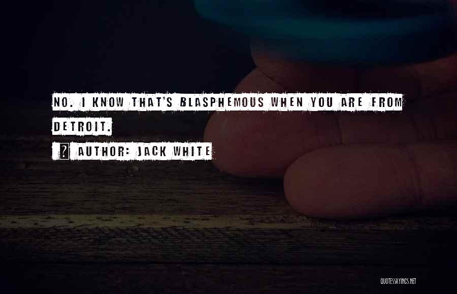 Jack White Quotes: No. I Know That's Blasphemous When You Are From Detroit.