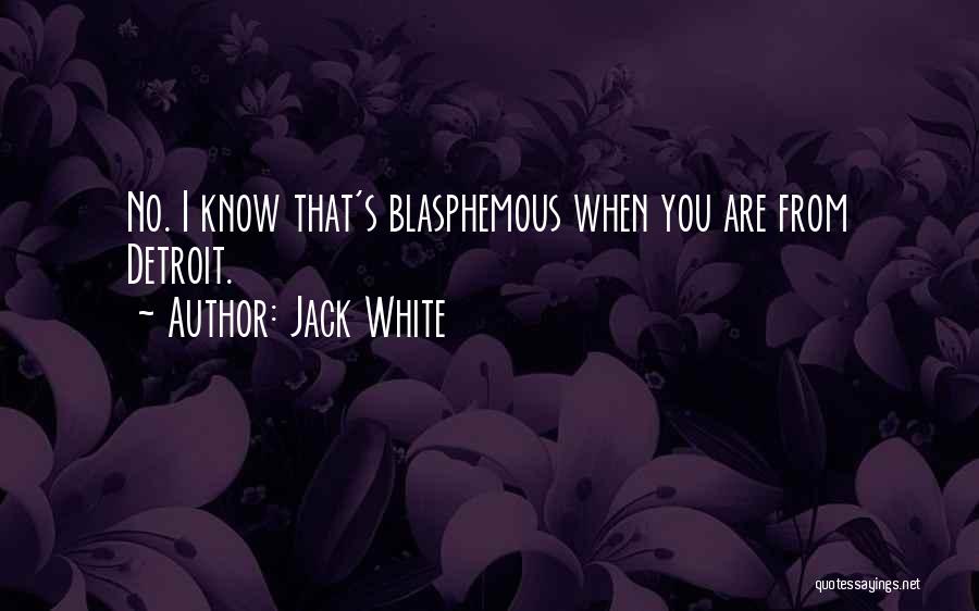 Jack White Quotes: No. I Know That's Blasphemous When You Are From Detroit.