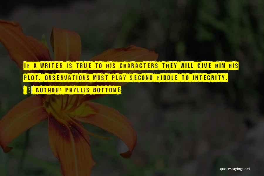 Phyllis Bottome Quotes: If A Writer Is True To His Characters They Will Give Him His Plot. Observations Must Play Second Fiddle To