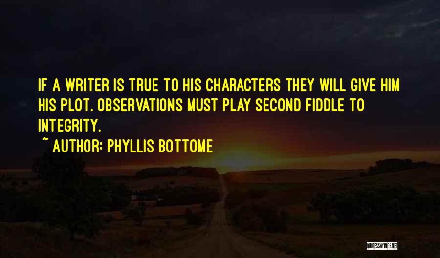Phyllis Bottome Quotes: If A Writer Is True To His Characters They Will Give Him His Plot. Observations Must Play Second Fiddle To