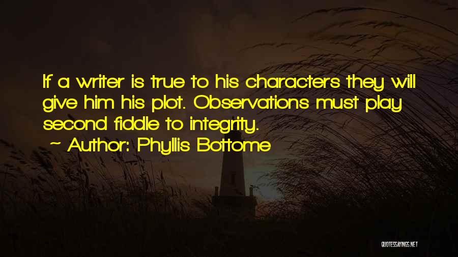 Phyllis Bottome Quotes: If A Writer Is True To His Characters They Will Give Him His Plot. Observations Must Play Second Fiddle To