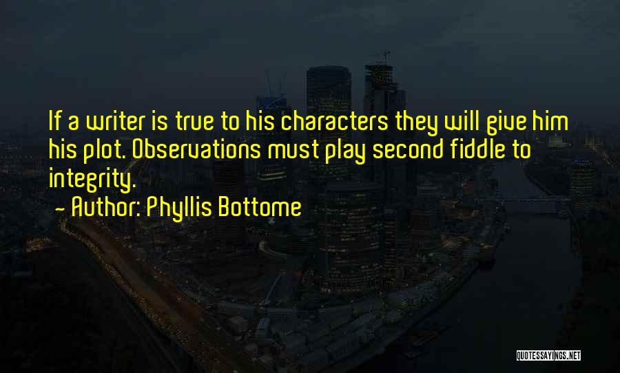 Phyllis Bottome Quotes: If A Writer Is True To His Characters They Will Give Him His Plot. Observations Must Play Second Fiddle To