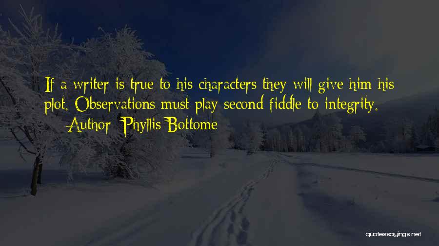 Phyllis Bottome Quotes: If A Writer Is True To His Characters They Will Give Him His Plot. Observations Must Play Second Fiddle To