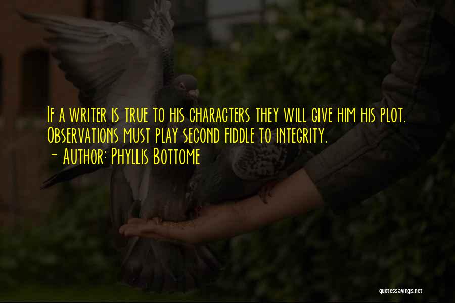Phyllis Bottome Quotes: If A Writer Is True To His Characters They Will Give Him His Plot. Observations Must Play Second Fiddle To