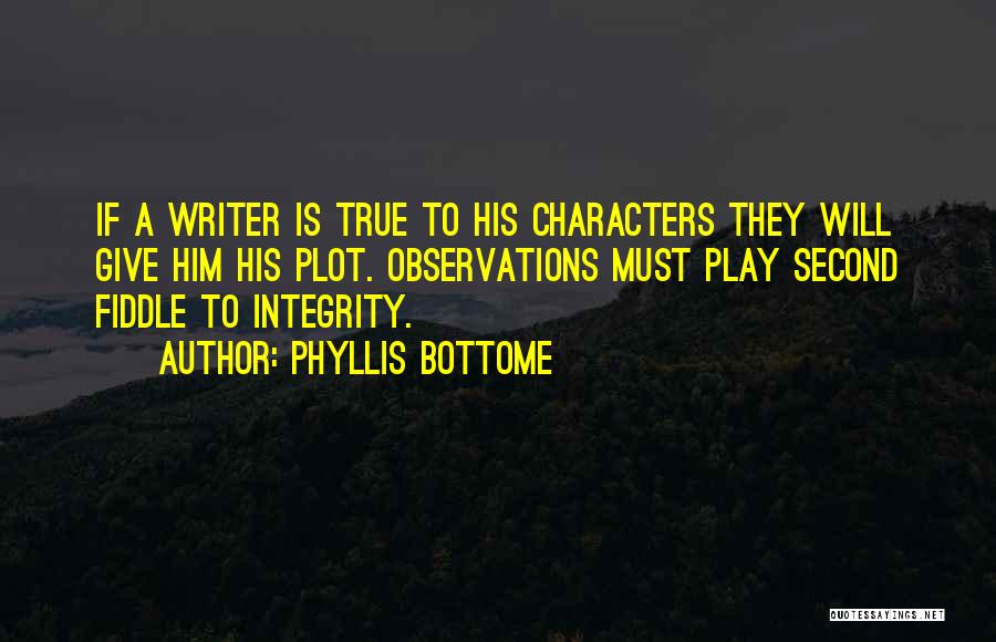 Phyllis Bottome Quotes: If A Writer Is True To His Characters They Will Give Him His Plot. Observations Must Play Second Fiddle To