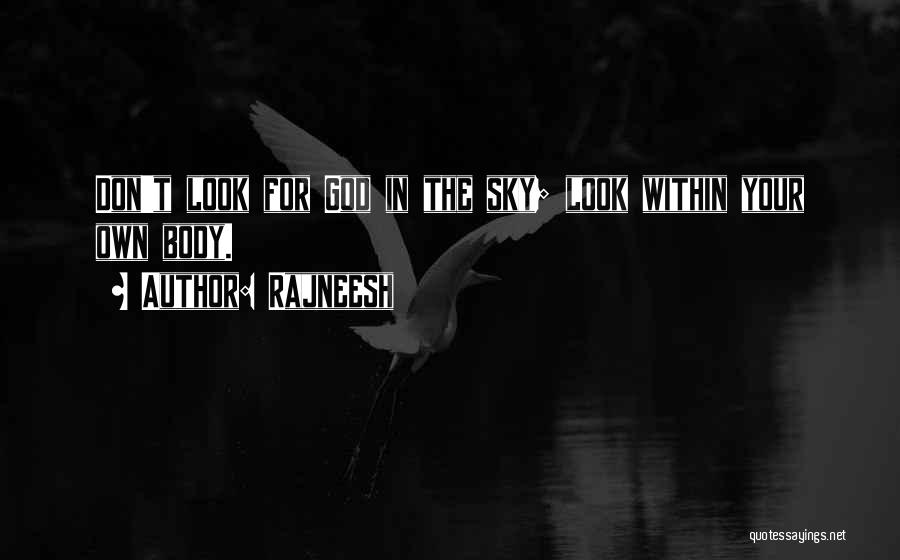 Rajneesh Quotes: Don't Look For God In The Sky; Look Within Your Own Body.