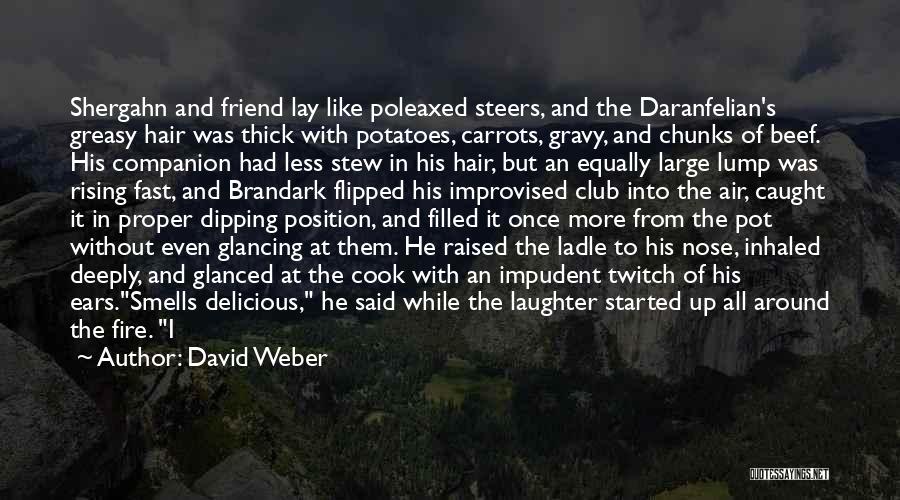 David Weber Quotes: Shergahn And Friend Lay Like Poleaxed Steers, And The Daranfelian's Greasy Hair Was Thick With Potatoes, Carrots, Gravy, And Chunks