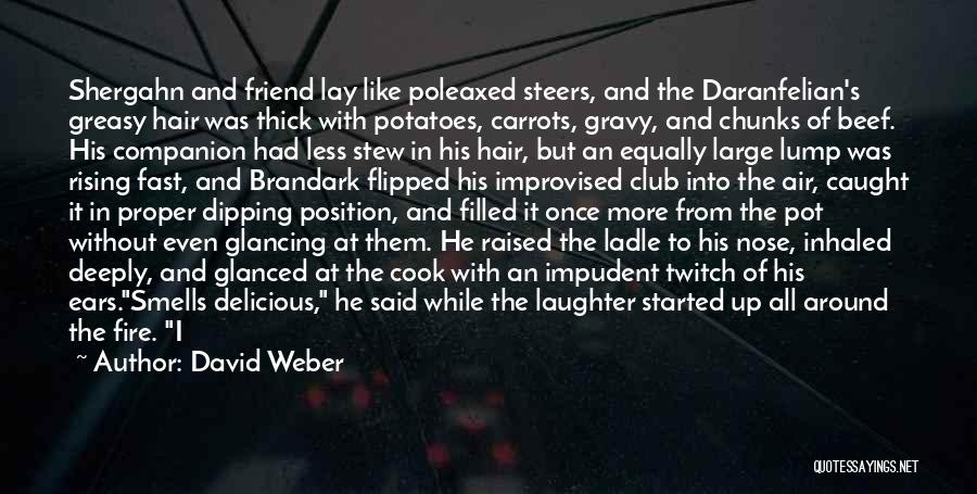 David Weber Quotes: Shergahn And Friend Lay Like Poleaxed Steers, And The Daranfelian's Greasy Hair Was Thick With Potatoes, Carrots, Gravy, And Chunks