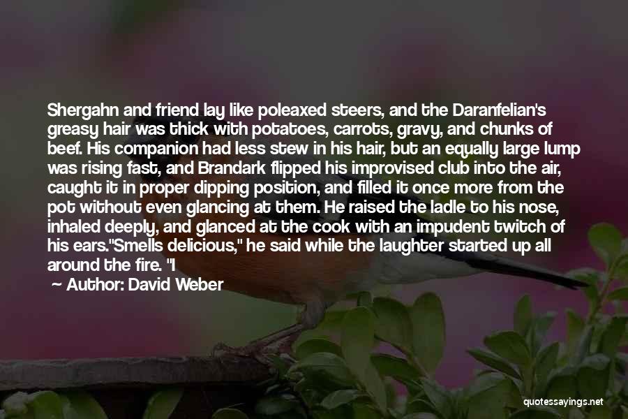 David Weber Quotes: Shergahn And Friend Lay Like Poleaxed Steers, And The Daranfelian's Greasy Hair Was Thick With Potatoes, Carrots, Gravy, And Chunks