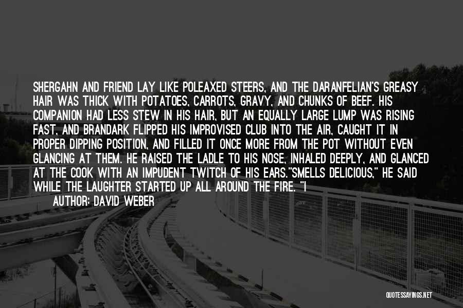 David Weber Quotes: Shergahn And Friend Lay Like Poleaxed Steers, And The Daranfelian's Greasy Hair Was Thick With Potatoes, Carrots, Gravy, And Chunks