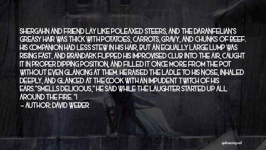 David Weber Quotes: Shergahn And Friend Lay Like Poleaxed Steers, And The Daranfelian's Greasy Hair Was Thick With Potatoes, Carrots, Gravy, And Chunks