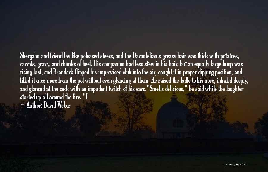 David Weber Quotes: Shergahn And Friend Lay Like Poleaxed Steers, And The Daranfelian's Greasy Hair Was Thick With Potatoes, Carrots, Gravy, And Chunks