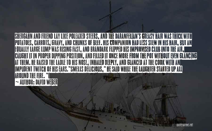 David Weber Quotes: Shergahn And Friend Lay Like Poleaxed Steers, And The Daranfelian's Greasy Hair Was Thick With Potatoes, Carrots, Gravy, And Chunks