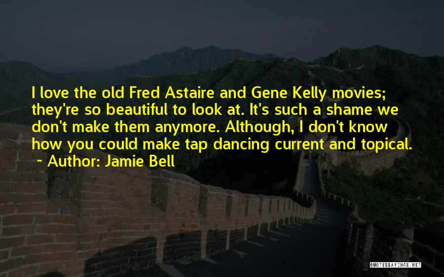 Jamie Bell Quotes: I Love The Old Fred Astaire And Gene Kelly Movies; They're So Beautiful To Look At. It's Such A Shame