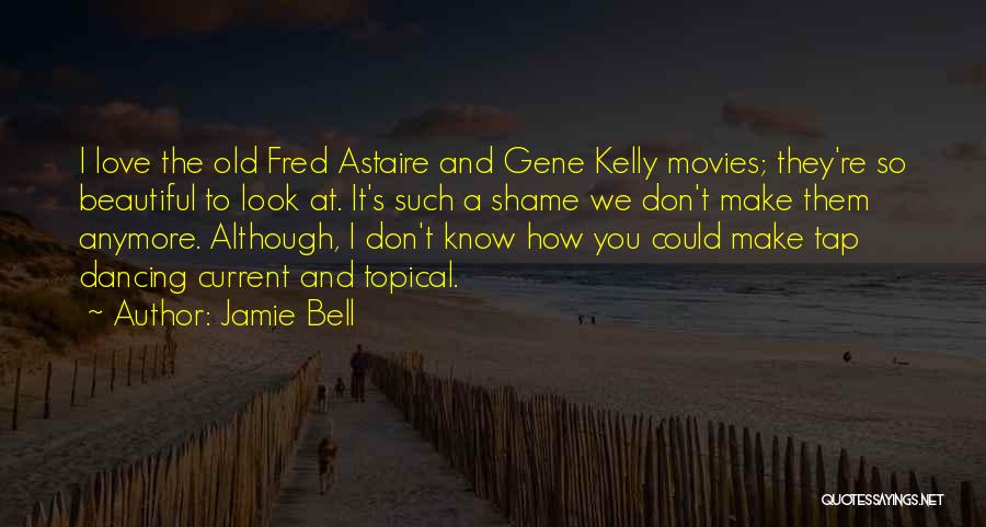 Jamie Bell Quotes: I Love The Old Fred Astaire And Gene Kelly Movies; They're So Beautiful To Look At. It's Such A Shame