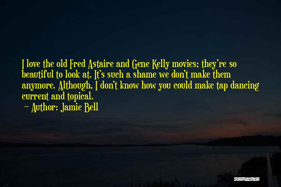 Jamie Bell Quotes: I Love The Old Fred Astaire And Gene Kelly Movies; They're So Beautiful To Look At. It's Such A Shame