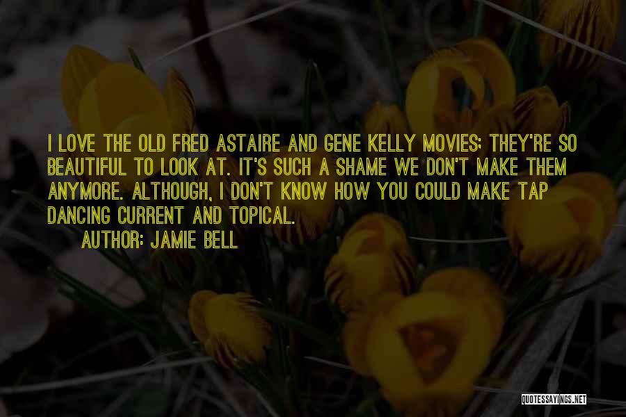 Jamie Bell Quotes: I Love The Old Fred Astaire And Gene Kelly Movies; They're So Beautiful To Look At. It's Such A Shame