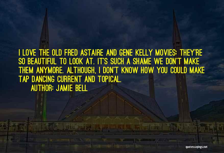 Jamie Bell Quotes: I Love The Old Fred Astaire And Gene Kelly Movies; They're So Beautiful To Look At. It's Such A Shame